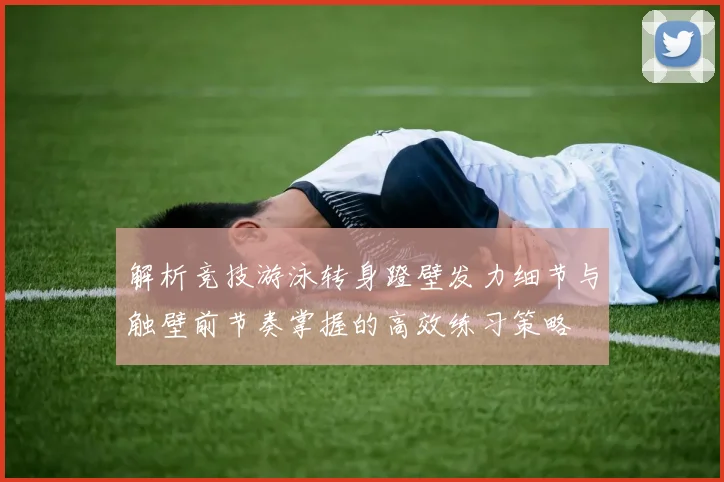 解析竞技游泳转身蹬壁发力细节与触壁前节奏掌握的高效练习策略