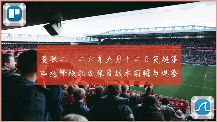 曼联二〇二六年九月十二日英超第四轮锋线配合深度战术前瞻与观察
