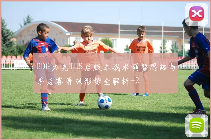 EDG力克TES后版本战术调整思路与季后赛晋级形势全解析