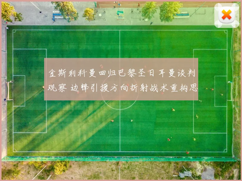 金斯利科曼回归巴黎圣日耳曼谈判观察 边锋引援方向折射战术重构思路
