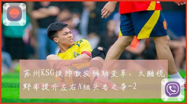 苏州KSG换帅激发辅助变革,久酷视野率提升左右A组头名之争