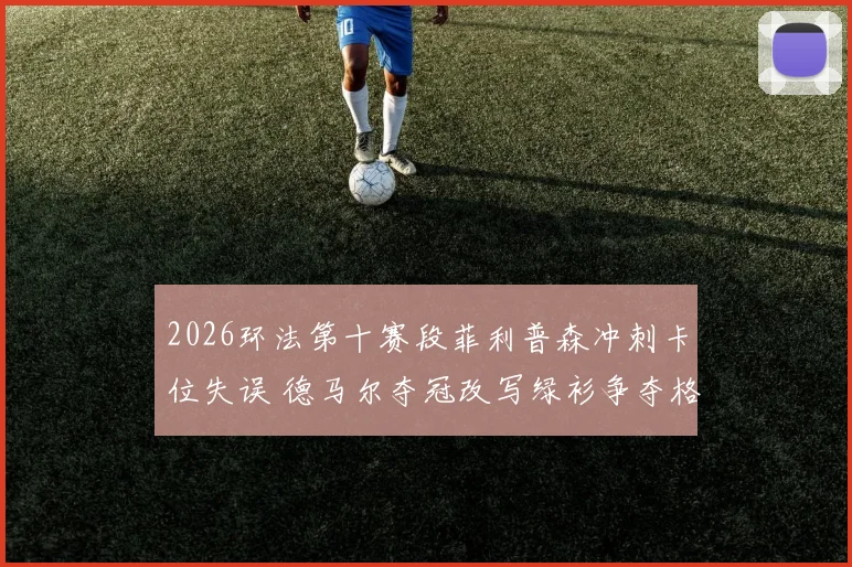 2026环法第十赛段菲利普森冲刺卡位失误 德马尔夺冠改写绿衫争夺格局