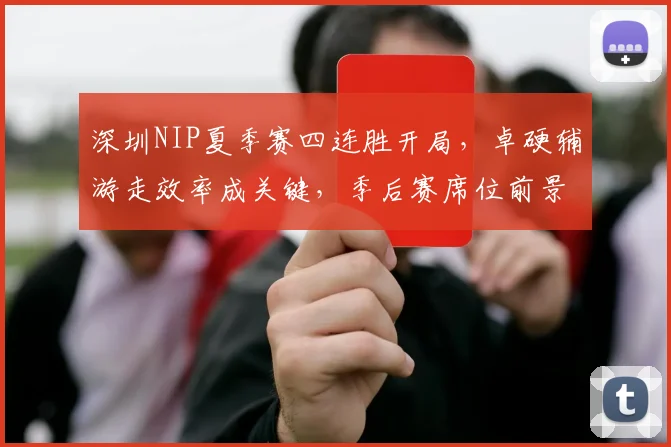 深圳NIP夏季赛四连胜开局，卓硬辅游走效率成关键，季后赛席位前景几何？