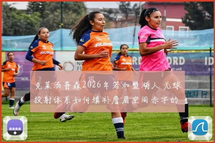 克莱汤普森2026年若加盟湖人 无球投射体系如何填补詹眉空间赤字的战术推演