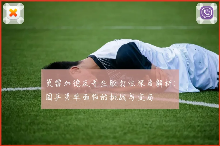 莫雷加德反手生胶打法深度解析：国乒男单面临的挑战与变局
