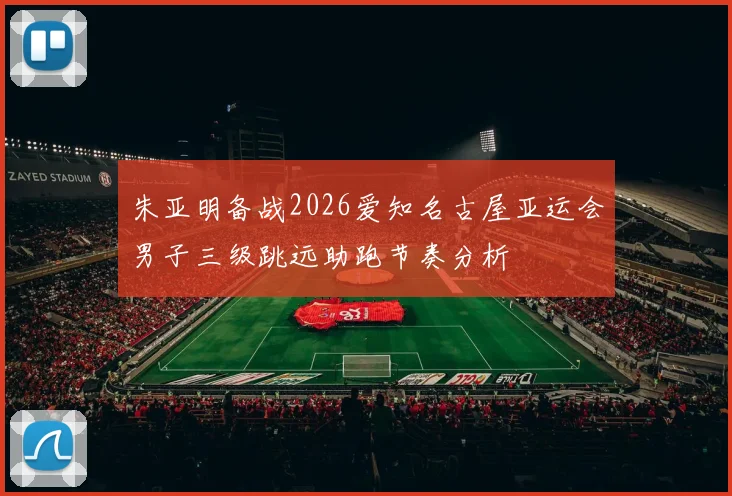 朱亚明备战2026爱知名古屋亚运会男子三级跳远助跑节奏分析