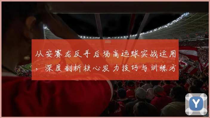 从安赛龙反手后场高远球实战运用，深度剖析核心发力技巧与训练方法