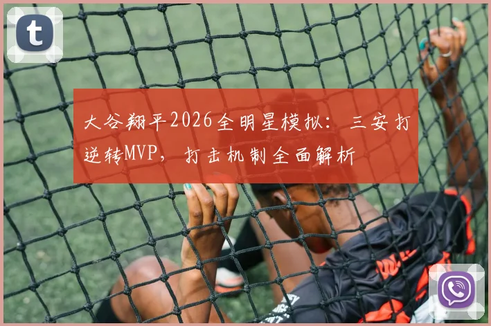 大谷翔平2026全明星模拟：三安打逆转MVP，打击机制全面解析