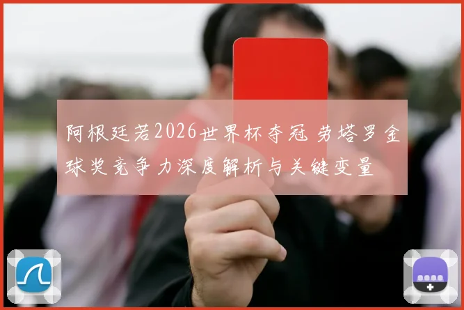阿根廷若2026世界杯夺冠 劳塔罗金球奖竞争力深度解析与关键变量