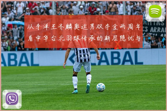 从李洋王齐麟奥运男双夺金两周年看中华台北羽球传承的断层隐忧与新生力量